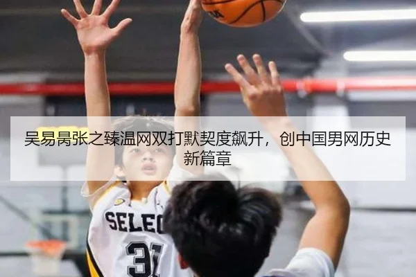 吴易昺张之臻温网双打默契度飙升，创中国男网历史新篇章
