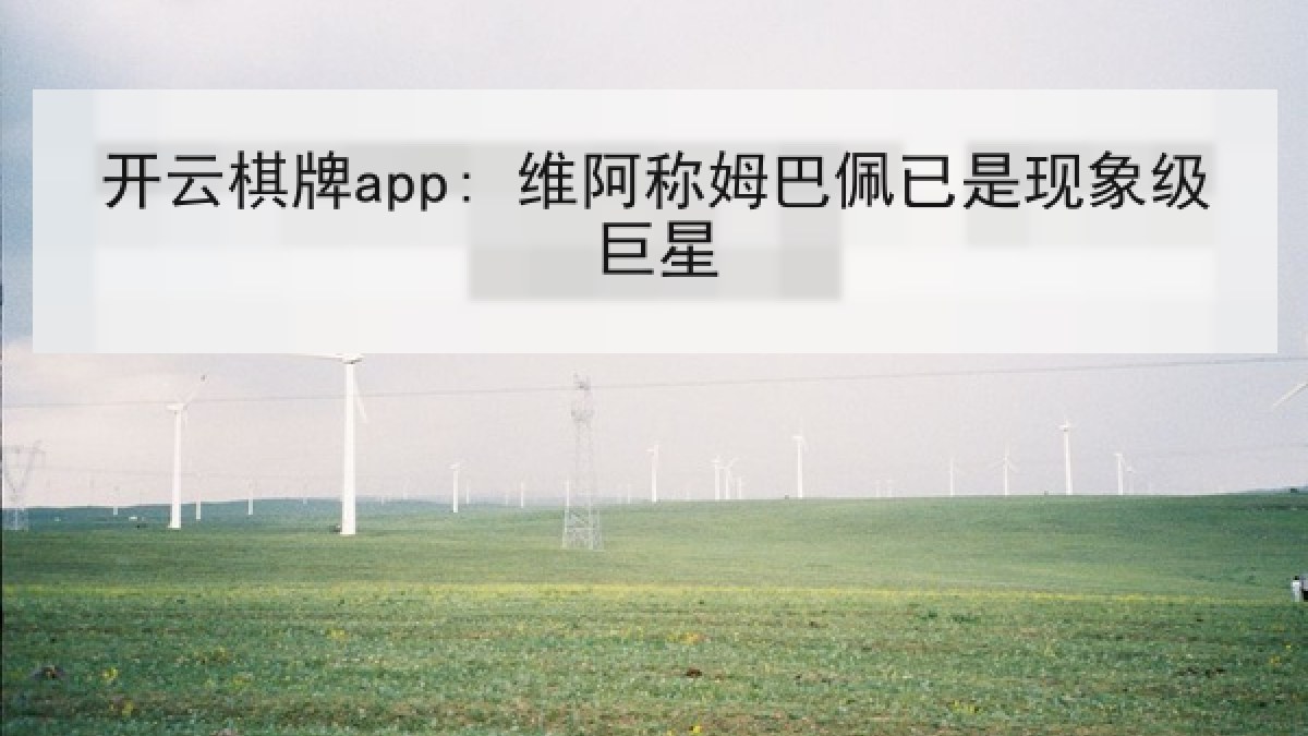 开云棋牌app: 维阿称姆巴佩已是现象级巨星