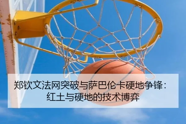郑钦文法网突破与萨巴伦卡硬地争锋：红土与硬地的技术博弈