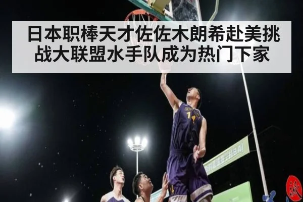 日本职棒天才佐佐木朗希赴美挑战大联盟水手队成为热门下家