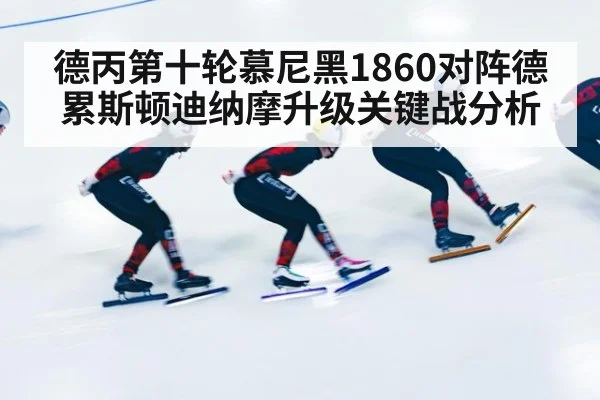 德丙第十轮慕尼黑1860对阵德累斯顿迪纳摩升级关键战分析